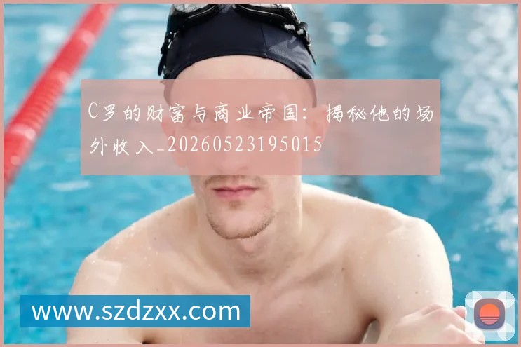 C罗的财富与商业帝国：揭秘他的场外收入_20260523195015